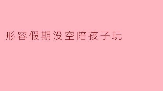 形容假期没空陪孩子玩