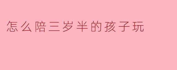 怎么陪三岁半的孩子玩