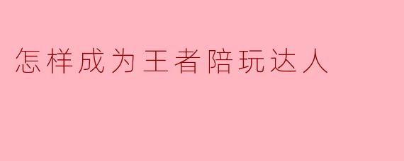 怎样成为王者陪玩达人