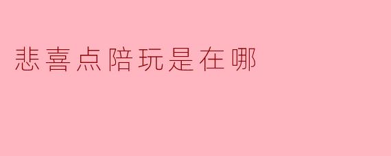 悲喜点陪玩是在哪
