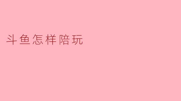 斗鱼怎样陪玩