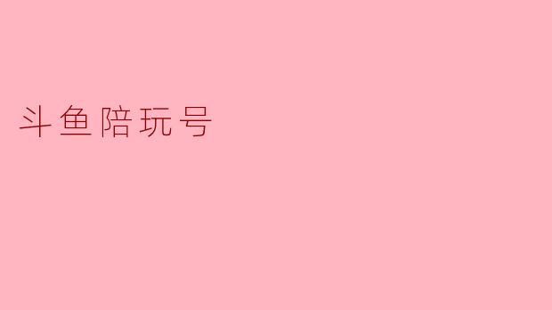 斗鱼陪玩号是什么？普通人能自己注册吗？