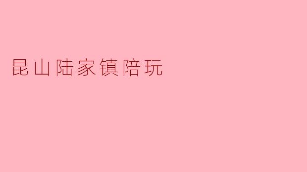 昆山陆家镇有没有靠谱的线下陪玩服务？