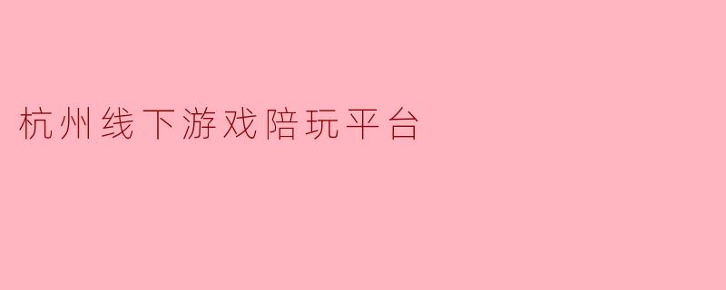 杭州线下游戏陪玩平台