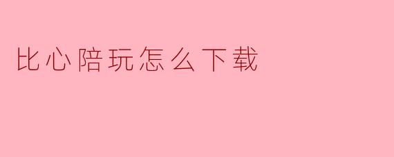 比心陪玩怎么下载