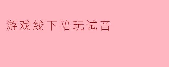 游戏线下陪玩试音