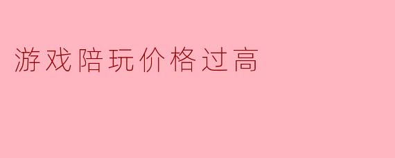 游戏陪玩价格过高
