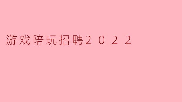 2022年游戏陪玩招聘对应聘者有哪些核心要求？