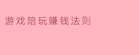 游戏陪玩赚钱法则
