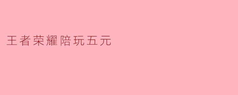 王者荣耀陪玩五元