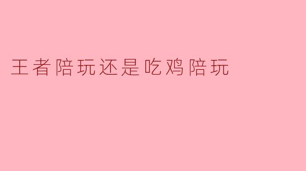 王者陪玩还是吃鸡陪玩