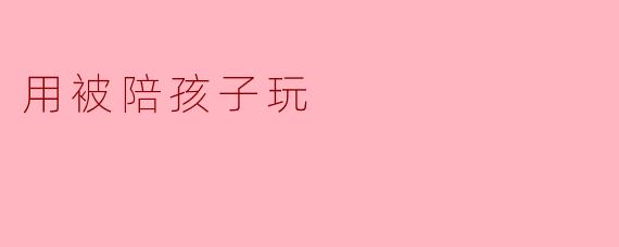 你平时是怎么被孩子拉着陪玩的？