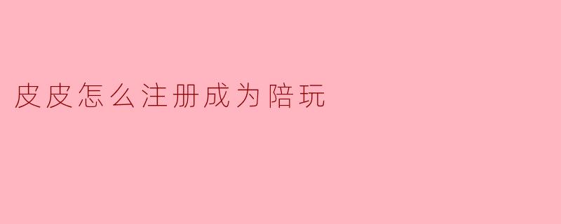 皮皮怎么注册成为陪玩
