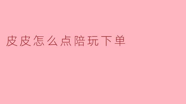 皮皮怎么点陪玩下单？