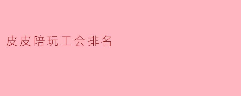 皮皮陪玩工会排名