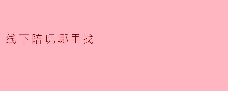 线下陪玩哪里找？