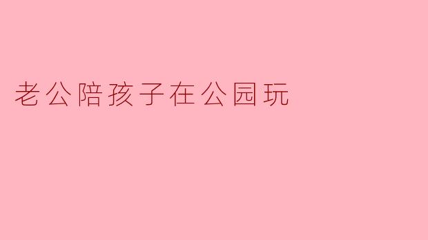 老公陪孩子在公园玩