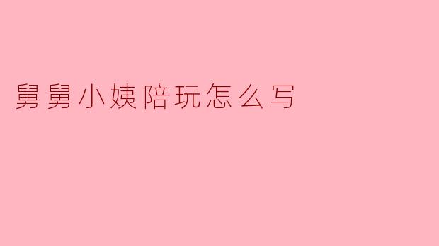 舅舅小姨陪玩怎么写