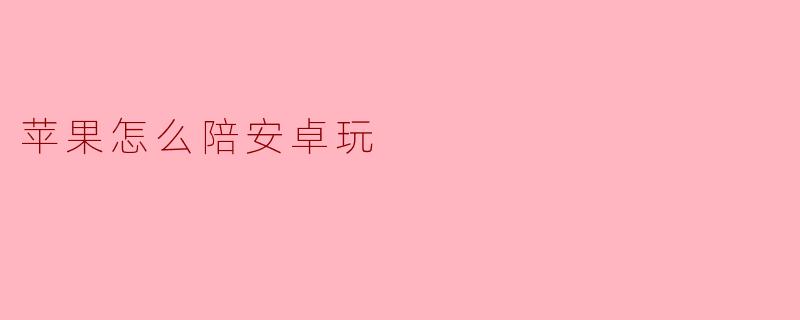 苹果怎么陪安卓玩