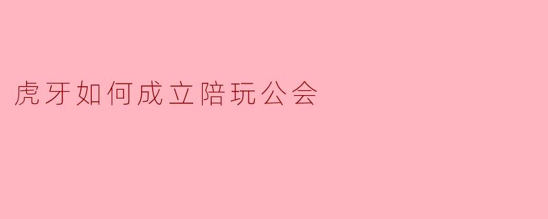虎牙如何成立陪玩公会