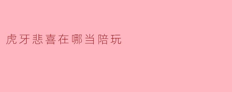 虎牙悲喜在哪当陪玩