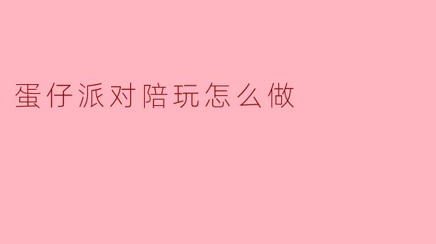蛋仔派对陪玩怎么做