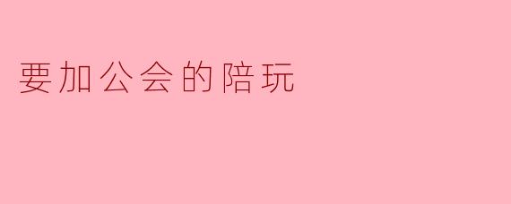 要加公会的陪玩