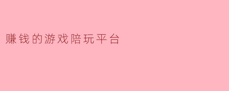 在赚钱的游戏陪玩平台上，玩家真的能稳定赚到钱吗？主要靠什么方式盈利？