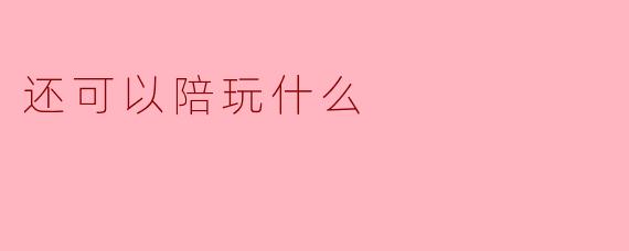 还可以陪玩什么
