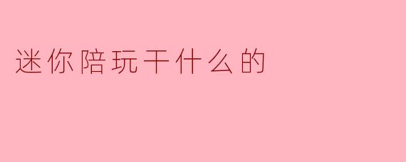 迷你陪玩干什么的