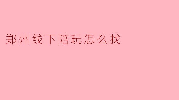 郑州线下陪玩怎么找