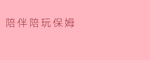 陪伴陪玩保姆