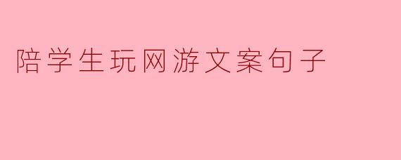 陪学生玩网游文案句子