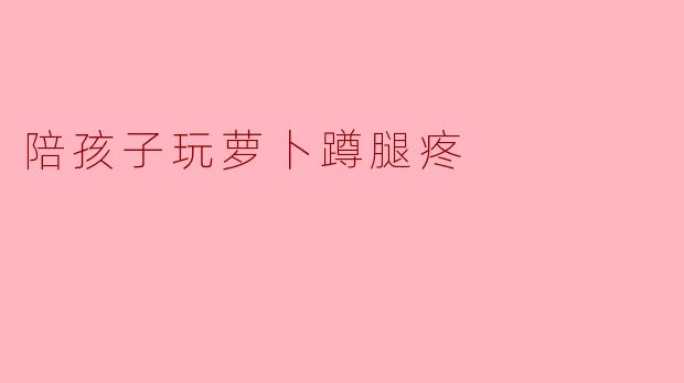 陪孩子玩萝卜蹲腿疼