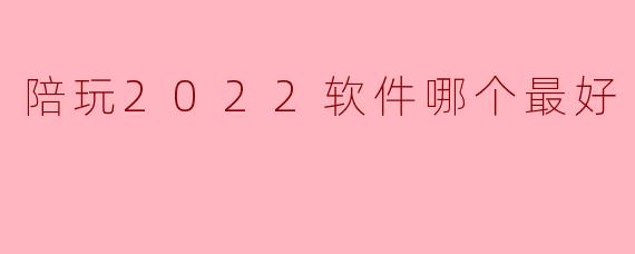 陪玩2022软件哪个最好