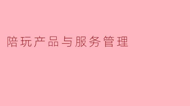 陪玩产品与服务管理