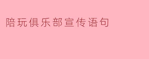 陪玩俱乐部宣传语句
