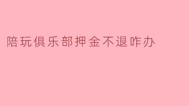 陪玩俱乐部押金不退咋办