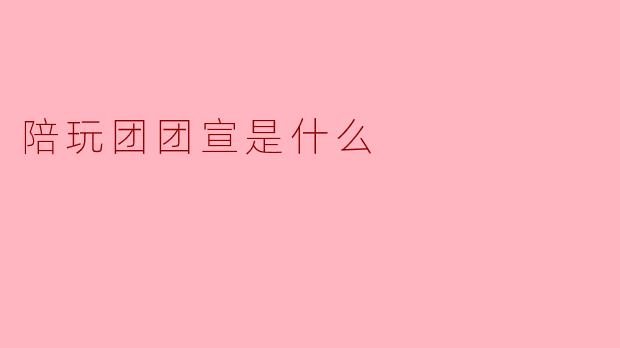 陪玩团团宣是什么
