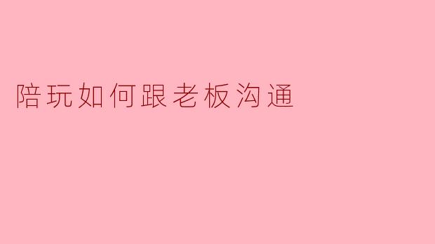 陪玩如何跟老板沟通