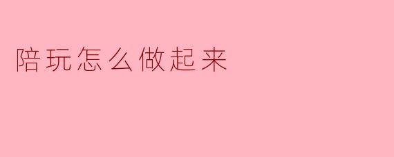 陪玩怎么做起来