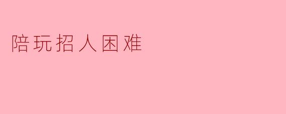 陪玩招人困难