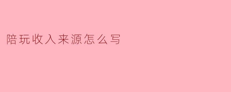 陪玩收入来源怎么写