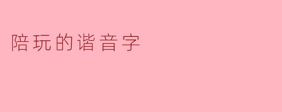 陪玩的谐音字