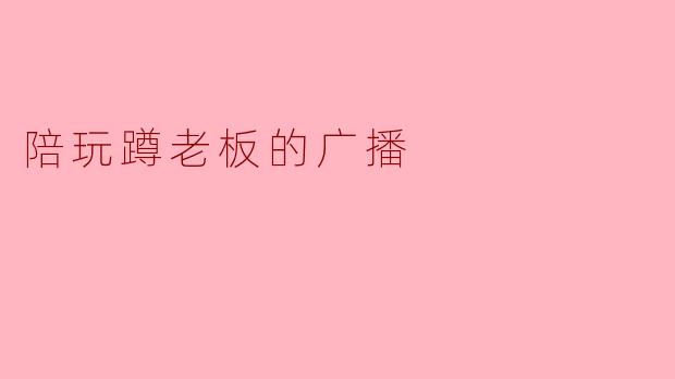 陪玩蹲老板的广播
