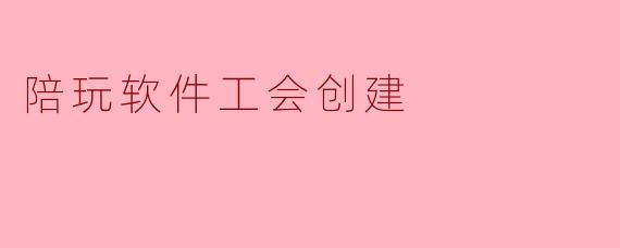 陪玩软件工会创建
