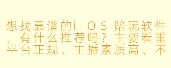 想找靠谱的iOS陪玩软件，有什么推荐吗？主要看重平台正规、主播素质高、不踩坑。