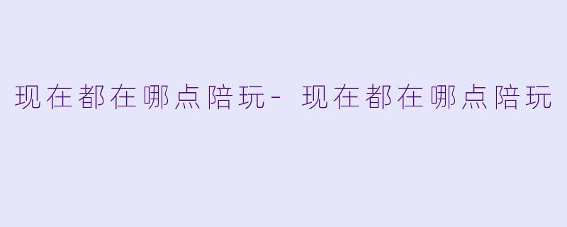 现在都在哪点陪玩-现在都在哪点陪玩