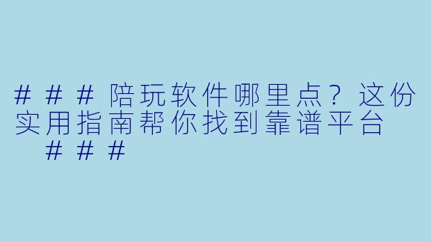 ###陪玩软件哪里点？这份实用指南帮你找到靠谱平台

###