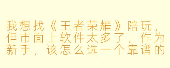 我想找《王者荣耀》陪玩，但市面上软件太多了，作为新手，该怎么选一个靠谱的陪玩平台？最该注意什么？